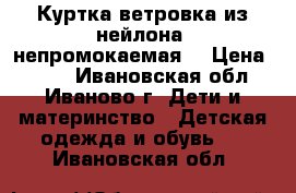 Куртка-ветровка из нейлона (непромокаемая) › Цена ­ 350 - Ивановская обл., Иваново г. Дети и материнство » Детская одежда и обувь   . Ивановская обл.